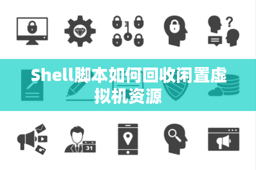 Shell脚本如何回收闲置虚拟机资源