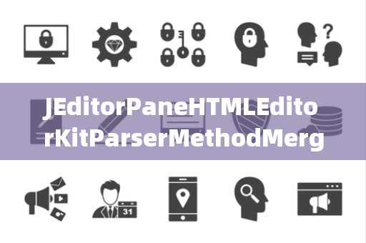 JEditorPaneHTMLEditorKitParserMethodMerger合并器