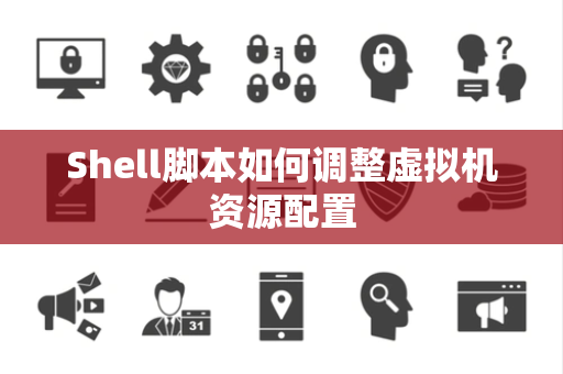 Shell脚本如何调整虚拟机资源配置