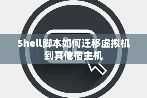 Shell脚本如何迁移虚拟机到其他宿主机