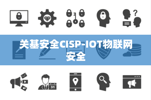 关基安全CISP-IOT物联网安全