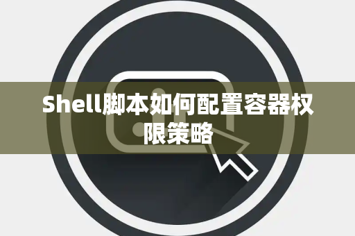 Shell脚本如何配置容器权限策略