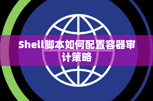 Shell脚本如何配置容器审计策略