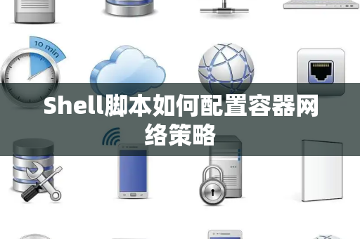 Shell脚本如何配置容器网络策略