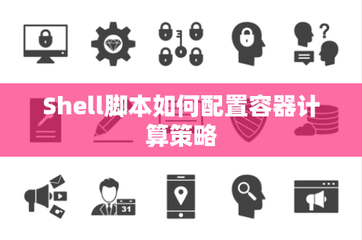 Shell脚本如何配置容器计算策略