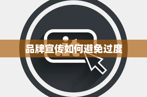 品牌宣传如何避免过度