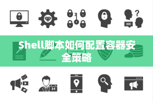 Shell脚本如何配置容器安全策略