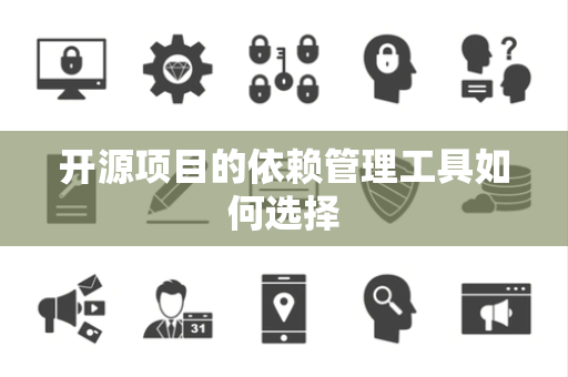 开源项目的依赖管理工具如何选择