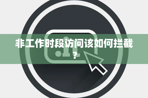 非工作时段访问该如何拦截？