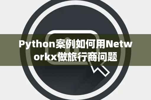 Python案例如何用Networkx做旅行商问题