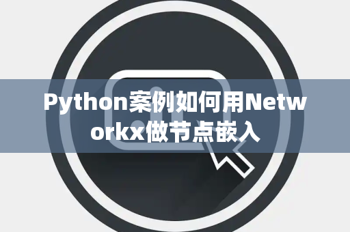 Python案例如何用Networkx做节点嵌入