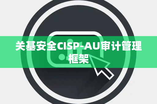 关基安全CISP-AU审计管理框架
