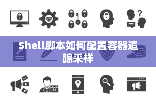 Shell脚本如何配置容器追踪采样
