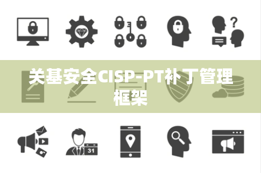 关基安全CISP-PT补丁管理框架