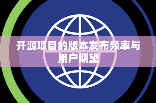 开源项目的版本发布频率与用户期望