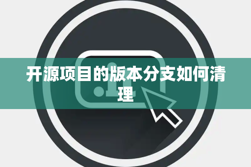 开源项目的版本分支如何清理