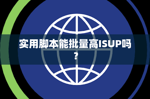 实用脚本能批量高ISUP吗？