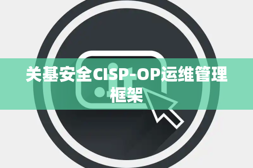 关基安全CISP-OP运维管理框架