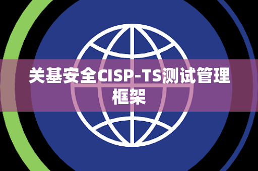 关基安全CISP-TS测试管理框架
