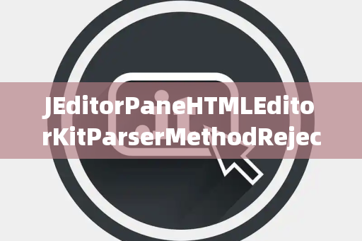 JEditorPaneHTMLEditorKitParserMethodRejectedExecutionException拒绝执行