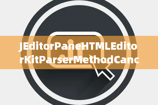 JEditorPaneHTMLEditorKitParserMethodCancellationException取消异常