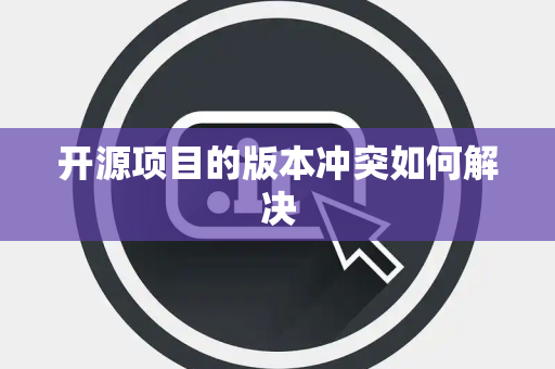 开源项目的版本冲突如何解决