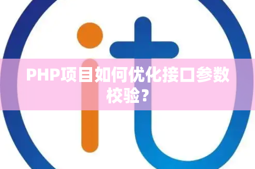 PHP项目如何优化接口参数校验? PHP项目如何优化接口参数校验?