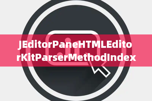 JEditorPaneHTMLEditorKitParserMethodIndexOutOfBounds索引越界