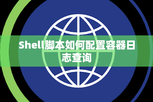 Shell脚本如何配置容器日志查询