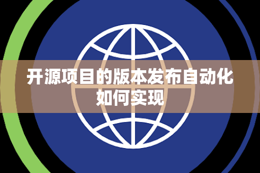 开源项目的版本发布自动化如何实现