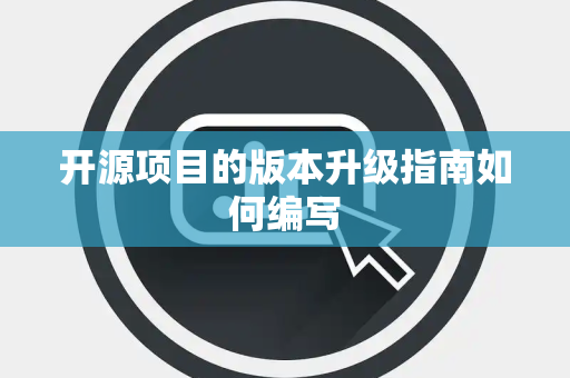开源项目的版本升级指南如何编写