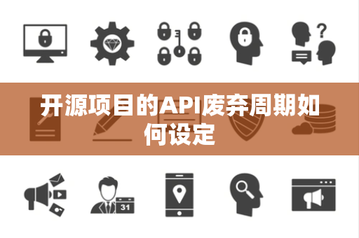 开源项目的API废弃周期如何设定