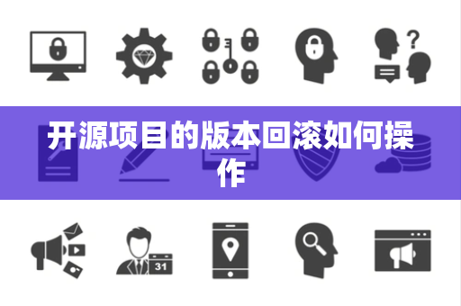 开源项目的版本回滚如何操作