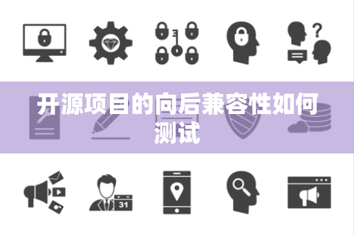 开源项目的向后兼容性如何测试