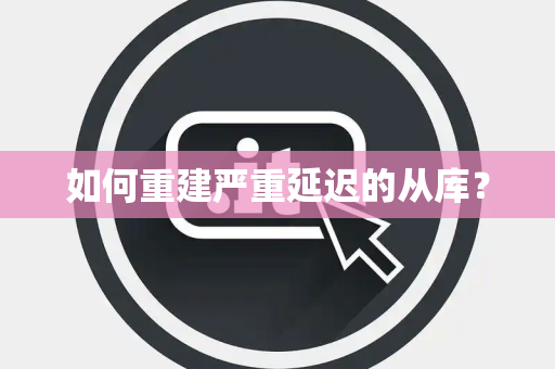 如何重建严重延迟的从库？