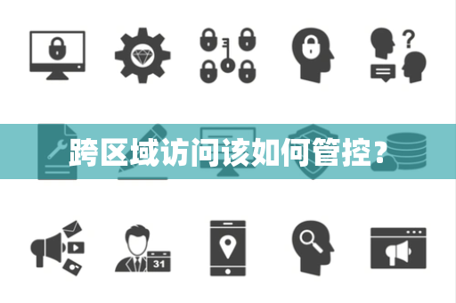 跨区域访问该如何管控？