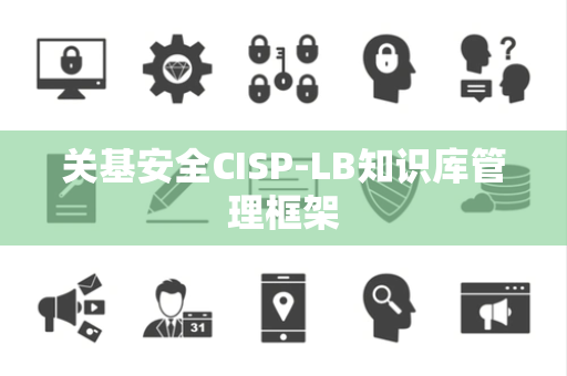 关基安全CISP-LB知识库管理框架