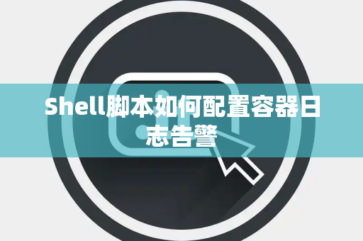 Shell脚本如何配置容器日志告警