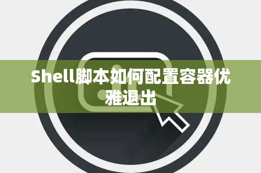 Shell脚本如何配置容器优雅退出
