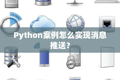Python案例怎么实现消息推送？