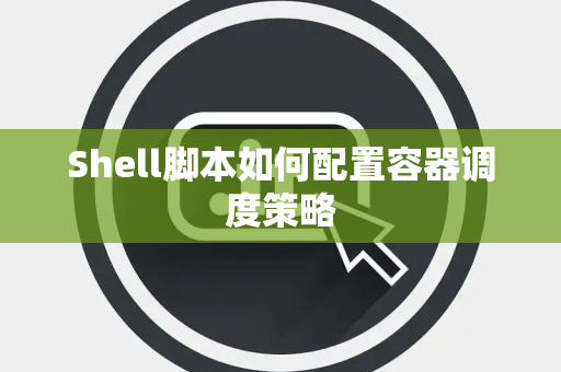 Shell脚本如何配置容器调度策略