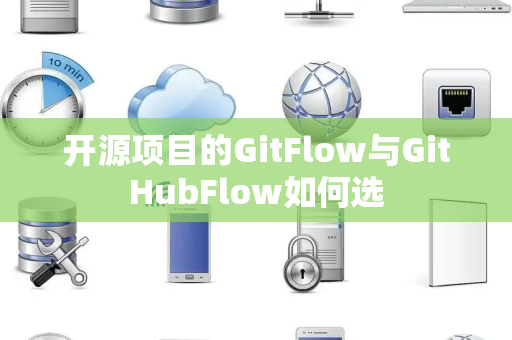 开源项目的GitFlow与GitHubFlow如何选