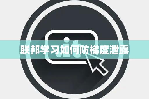 联邦学习如何防梯度泄露