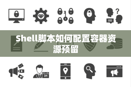 Shell脚本如何配置容器资源预留