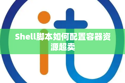 Shell脚本如何配置容器资源超卖 Shell脚本如何配置容器资源超卖