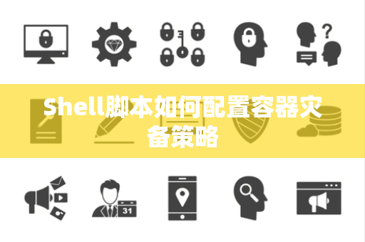 Shell脚本如何配置容器灾备策略