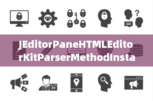 JEditorPaneHTMLEditorKitParserMethodInstantiationException实例化异常
