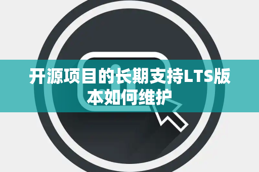 开源项目的长期支持LTS版本如何维护