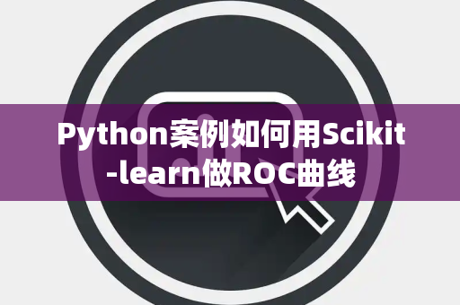 Python案例如何用Scikit-learn做ROC曲线