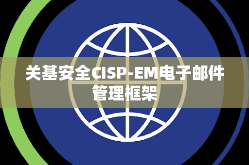 关基安全CISP-EM电子邮件管理框架 关基安全CISP-EM电子邮件管理框架